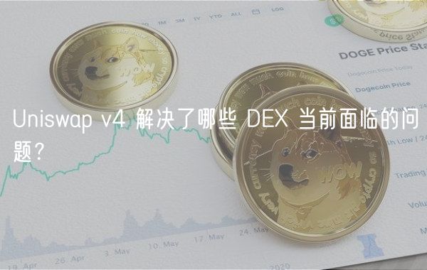 Uniswap v4 解决了哪些 DE 当前面临的问题？