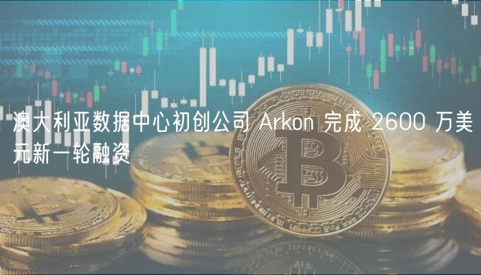澳大利亚数据中心初创公司 Arkon 完成 2600 万美元新一轮融资