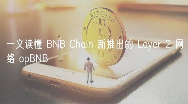 一文读懂 BNB Chain 新推出的 Layer 2 网络 opBNB