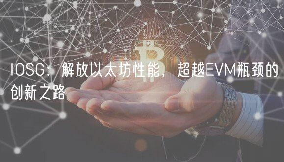 IOSG：解放以太坊性能，超越EVM瓶颈的创新之路
