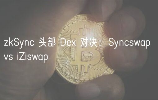 zkSync 头部 De 对决：Syncswap vs iZiswap
