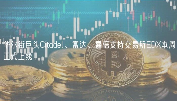 华尔街巨头Citadel、富达、嘉信支持交易所ED本周正式上线