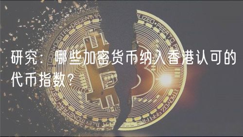 研究:哪些加密货币纳入香港认可的代币指数?