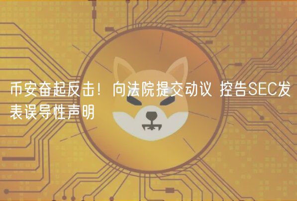 币安奋起反击!向法院提交动议 控告SEC发表误导性声明