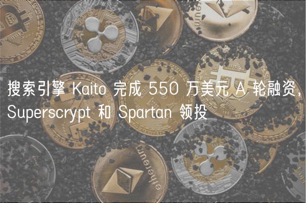 搜索引擎 Kaito 完成 550 万美元 A 轮融资,Superscrypt 和 Spartan 领投