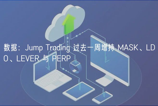 数据：Jump Trading 过去一周增持 MASK、LDO、LEVER 与 PERP