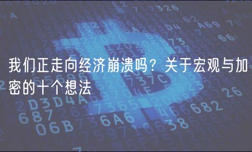 我们正走向经济崩溃吗？关于宏观与加密的十个想法