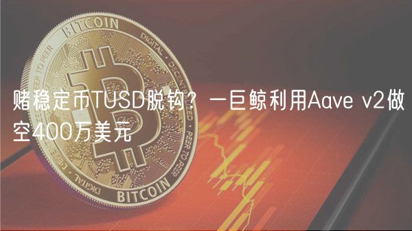 赌稳定币TUSD脱钩？一巨鲸利用Aave v2做空400万美元