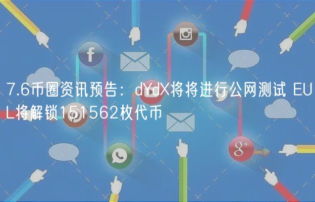 7.6币圈资讯预告：dYd将将进行公网测试 EUL将解锁151562枚代币