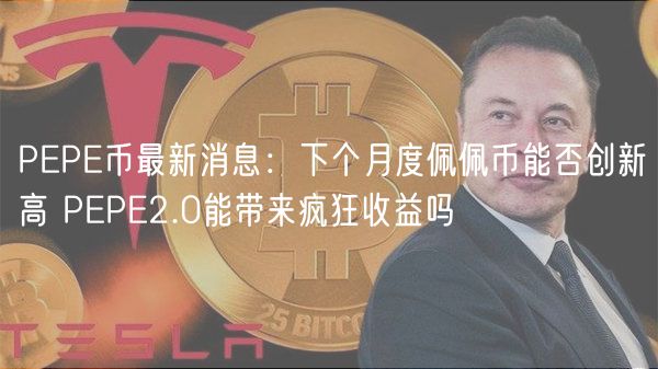 PEPE币最新消息：下个月度佩佩币能否创新高 PEPE2.0能带来疯狂收益吗