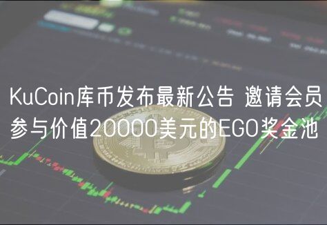KuCoin库币发布最新公告 邀请会员参与价值20000美元的EGO奖金池
