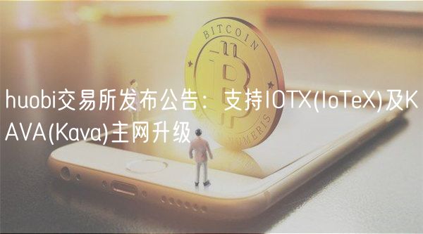 huobi交易所发布公告：支持IOT _ IoTe及KAVA _ Kava主网升级