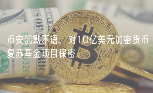 币安沉默不语，对10亿美元加密货币复苏基金项目保密