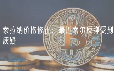 索拉纳价格修正:最近索尔反弹受到质疑