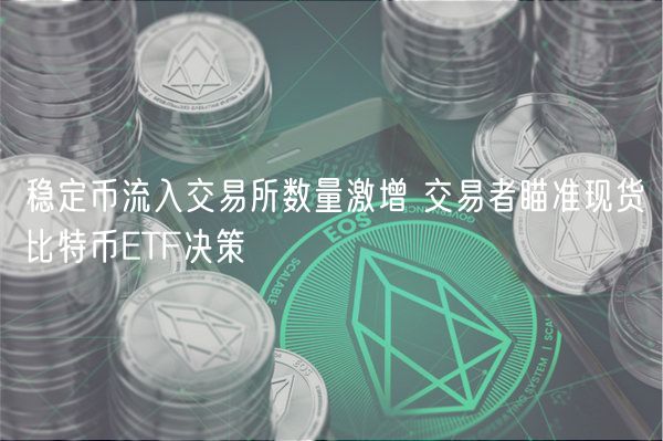 稳定币流入交易所数量激增 交易者瞄准现货比特币ETF决策