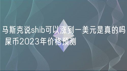 马斯克说shib可以涨到一美元是真的吗 屎币2023年价格预测