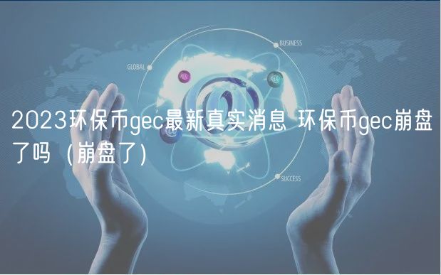 2024环保币gec最新真实消息 环保币gec崩盘了吗（崩盘了）