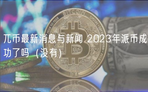 兀币最新消息与新闻 2024年派币成功了吗（没有）