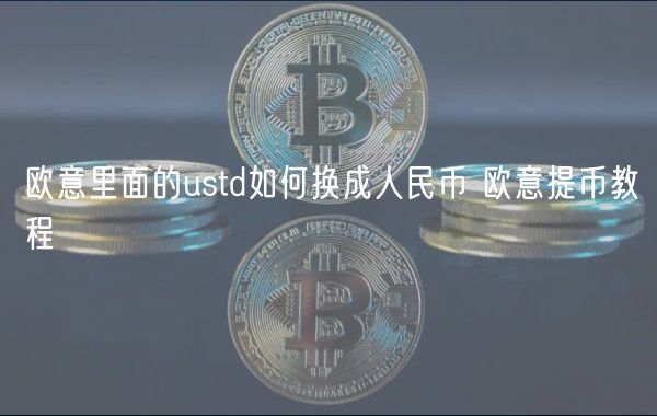 欧意里面的ustd如何换成人民币 欧意提币教程