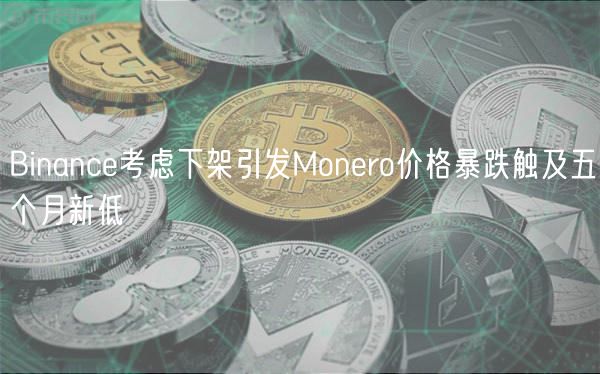 Binance考虑下架引发Monero价格暴跌触及五个月新低