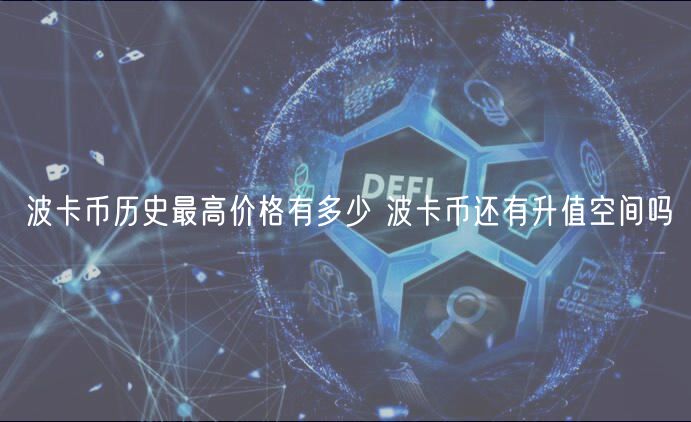 波卡币历史最高价格有多少 波卡币还有升值空间吗