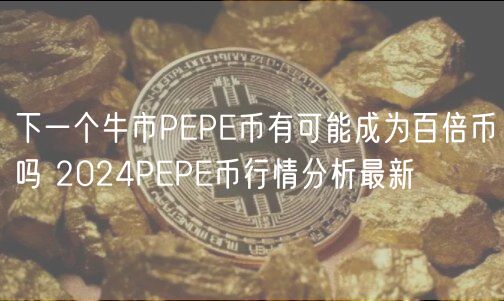 下一个牛市PEPE币有可能成为百倍币吗 2024PEPE币行情分析最新