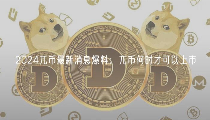 2024兀币最新消息爆料：兀币何时才可以上市