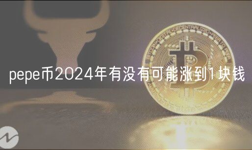 pepe币2024年有没有可能涨到1块钱