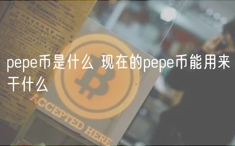 pepe币是什么 现在的pepe币能用来干什么