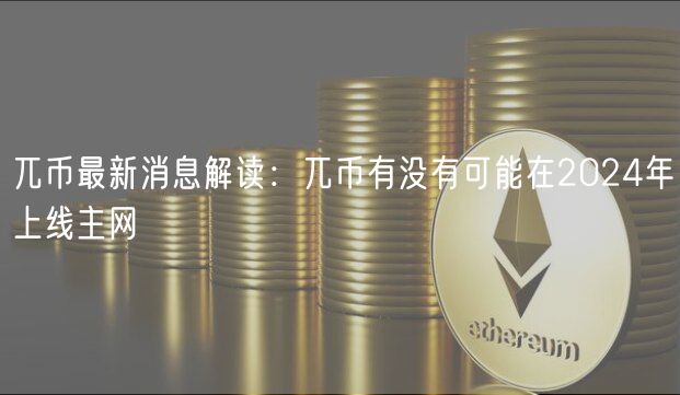 兀币最新消息解读：兀币有没有可能在2024年上线主网