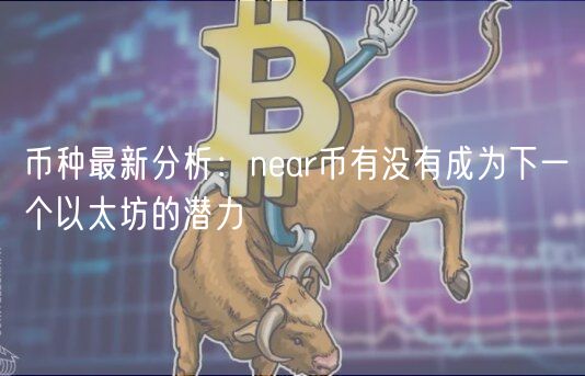 币种最新分析：near币有没有成为下一个以太坊的潜力