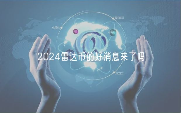 2024雷达币的好消息来了吗