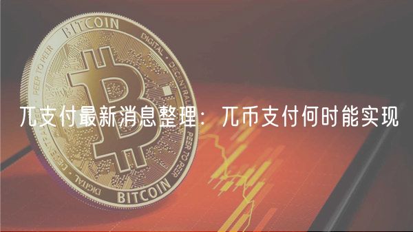 兀支付最新消息整理：兀币支付何时能实现