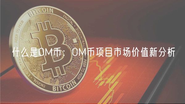 什么是OM币：OM币项目市场价值新分析