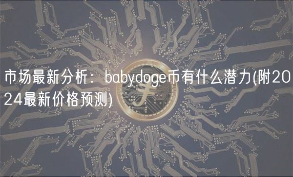 市场最新分析：babydoge币有什么潜力 _ 附2024最新价格预测