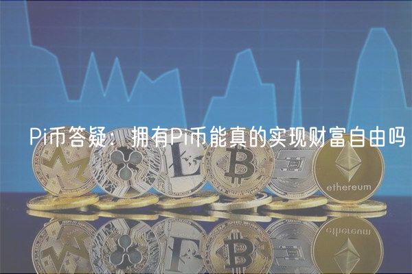 ​Pi币答疑：拥有Pi币能真的实现财富自由吗