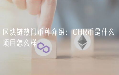 区块链热门币种介绍：CHR币是什么 项目怎么样