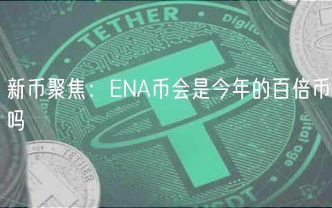 新币聚焦：ENA币会是今年的百倍币吗