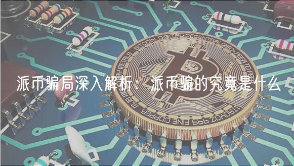派币骗局深入解析：派币骗的究竟是什么