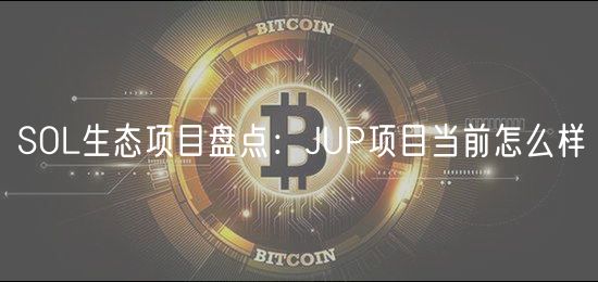 SOL生态项目盘点：JUP项目当前怎么样