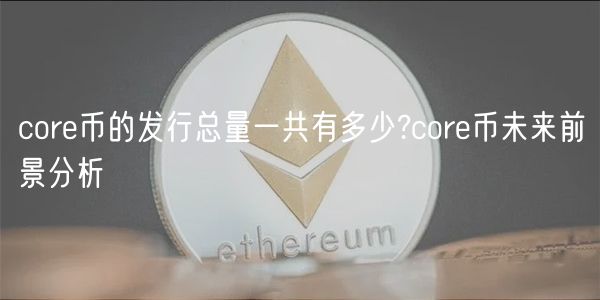 core币的发行总量一共有多少?core币未来前景分析