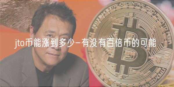 jto币能涨到多少-有没有百倍币的可能