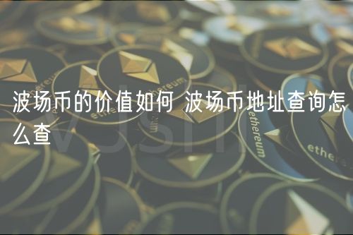波场币的价值如何 波场币地址查询怎么查