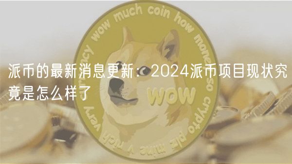 派币的最新消息更新：2024派币项目现状究竟是怎么样了