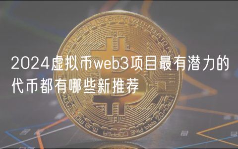 2024虚拟币web3项目最有潜力的代币都有哪些新推荐