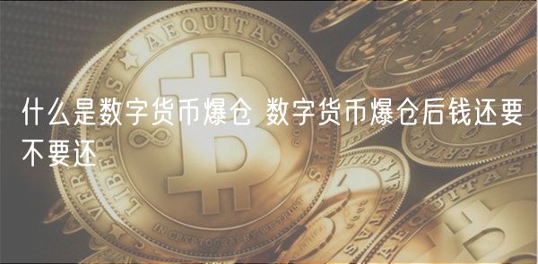什么是数字货币爆仓 数字货币爆仓后钱还要不要还