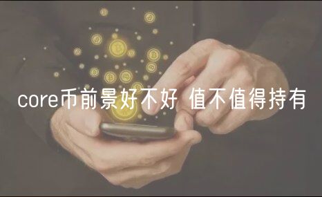 core币前景好不好 值不值得持有