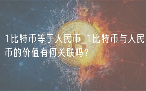 1比特币等于人民币_1比特币与人民币的价值有何关联吗？