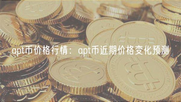 apt币价格行情：apt币近期价格变化预测