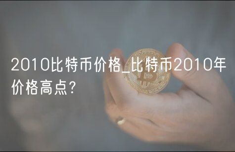 2010比特币价格_比特币2010年价格高点？